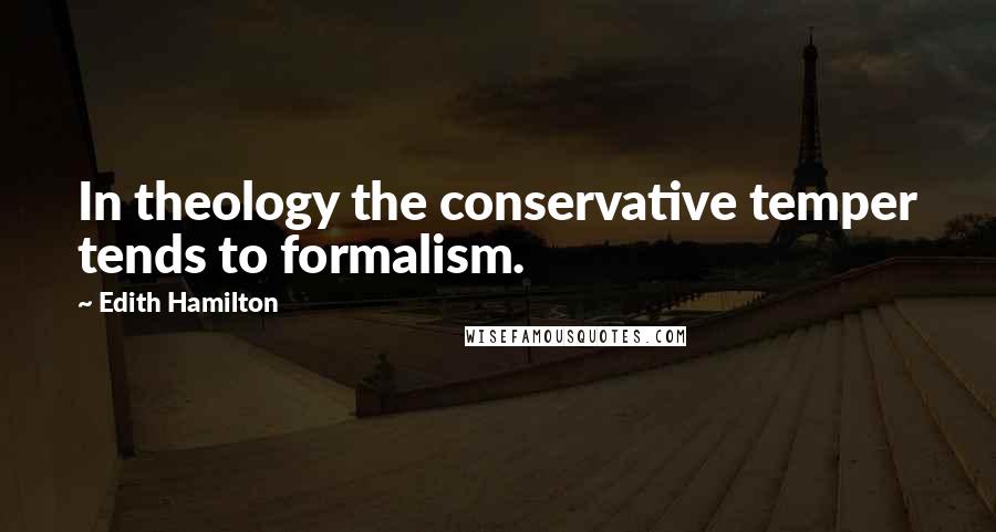 Edith Hamilton Quotes: In theology the conservative temper tends to formalism.