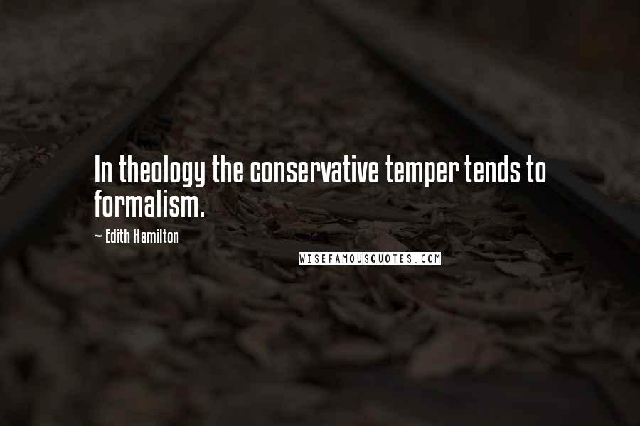 Edith Hamilton Quotes: In theology the conservative temper tends to formalism.