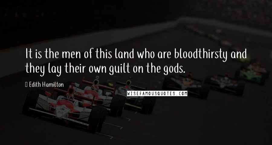 Edith Hamilton Quotes: It is the men of this land who are bloodthirsty and they lay their own guilt on the gods.