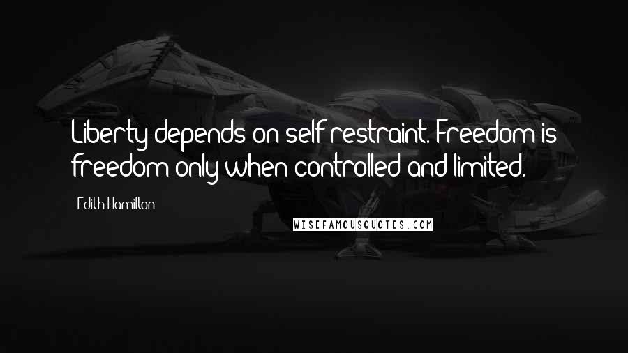 Edith Hamilton Quotes: Liberty depends on self-restraint. Freedom is freedom only when controlled and limited.