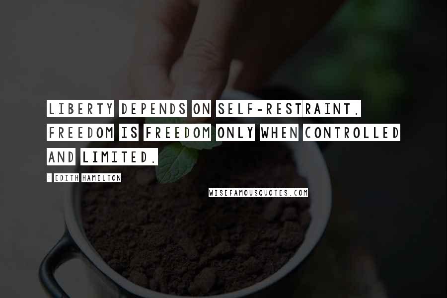 Edith Hamilton Quotes: Liberty depends on self-restraint. Freedom is freedom only when controlled and limited.