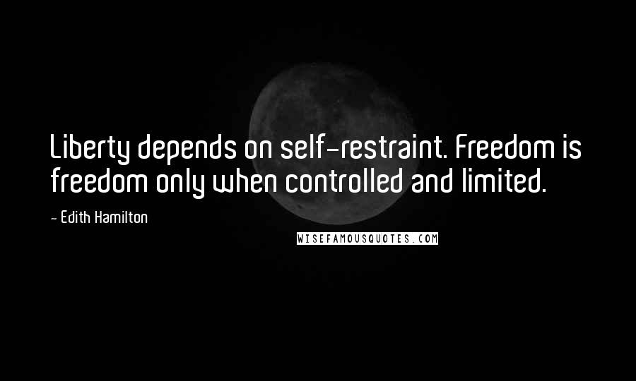 Edith Hamilton Quotes: Liberty depends on self-restraint. Freedom is freedom only when controlled and limited.