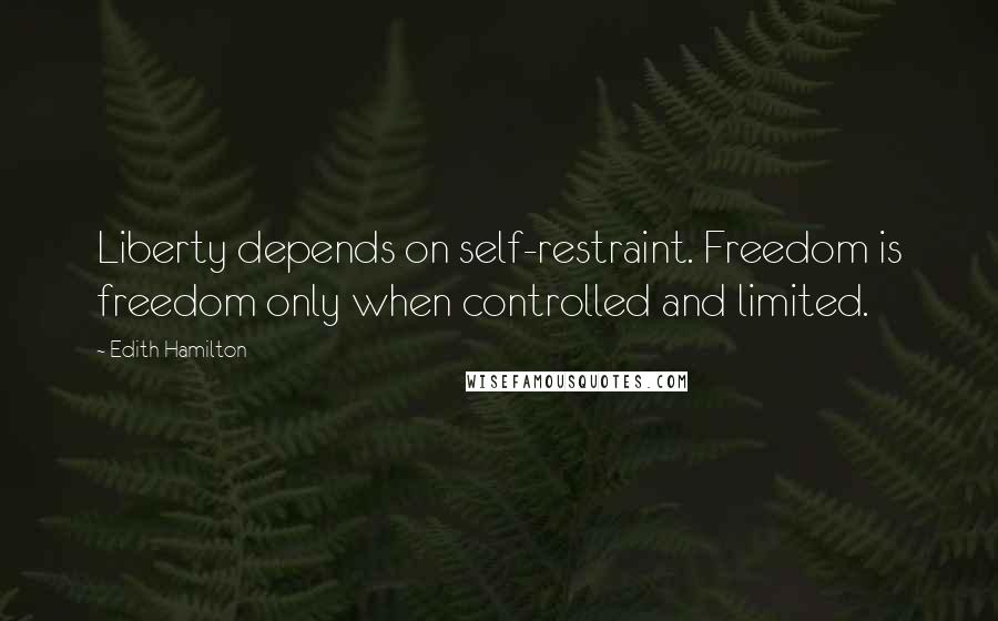 Edith Hamilton Quotes: Liberty depends on self-restraint. Freedom is freedom only when controlled and limited.