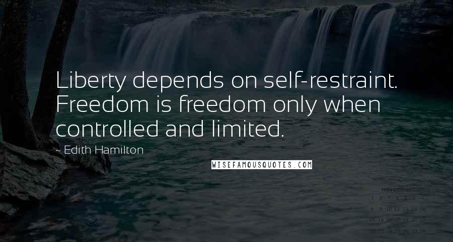Edith Hamilton Quotes: Liberty depends on self-restraint. Freedom is freedom only when controlled and limited.