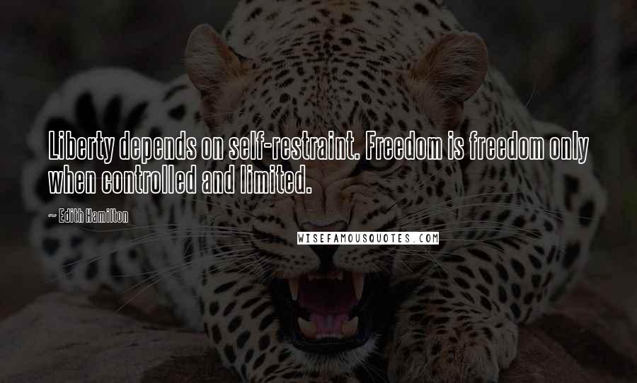 Edith Hamilton Quotes: Liberty depends on self-restraint. Freedom is freedom only when controlled and limited.