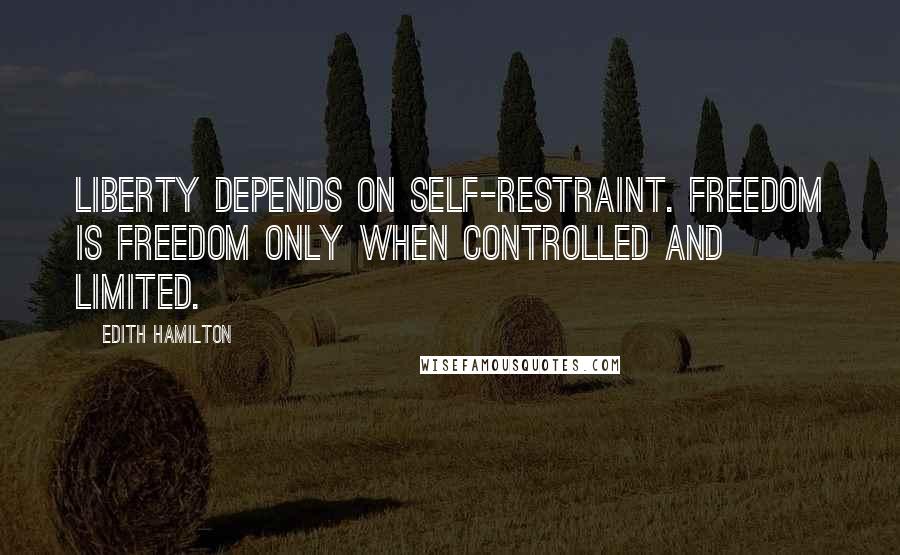 Edith Hamilton Quotes: Liberty depends on self-restraint. Freedom is freedom only when controlled and limited.