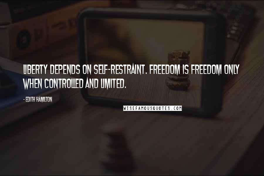 Edith Hamilton Quotes: Liberty depends on self-restraint. Freedom is freedom only when controlled and limited.