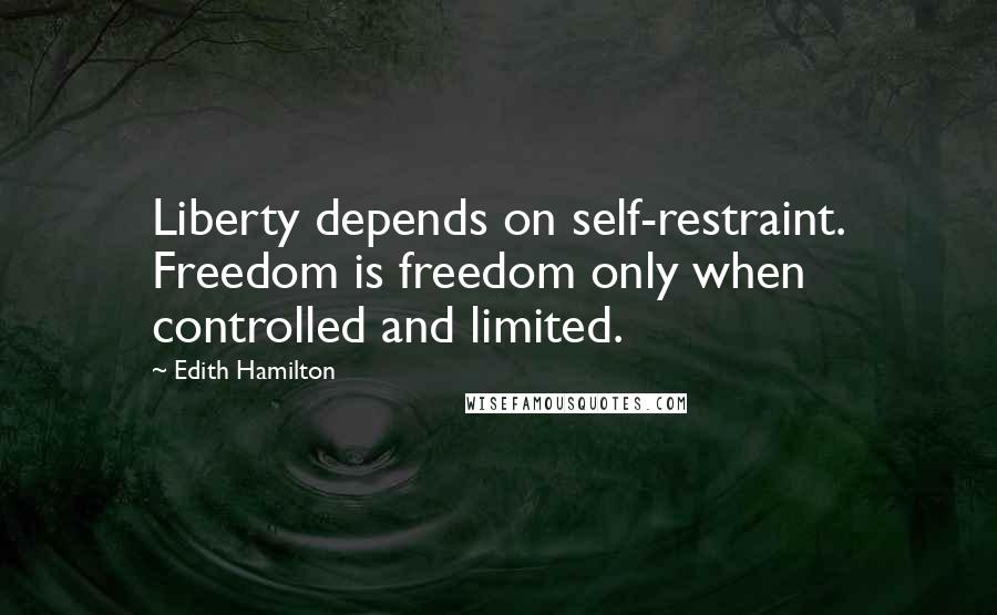 Edith Hamilton Quotes: Liberty depends on self-restraint. Freedom is freedom only when controlled and limited.