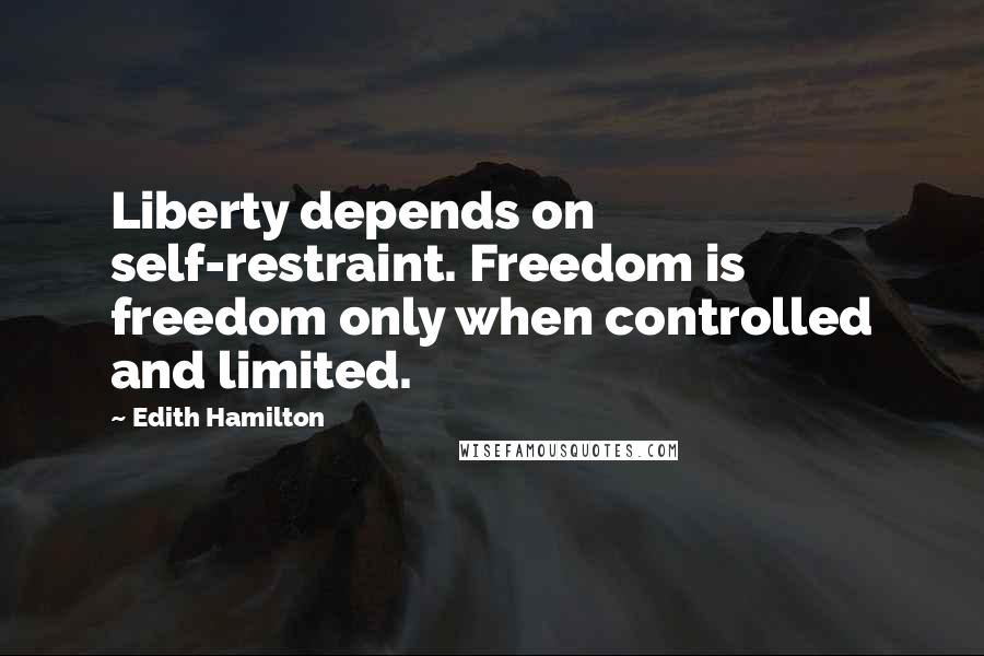 Edith Hamilton Quotes: Liberty depends on self-restraint. Freedom is freedom only when controlled and limited.