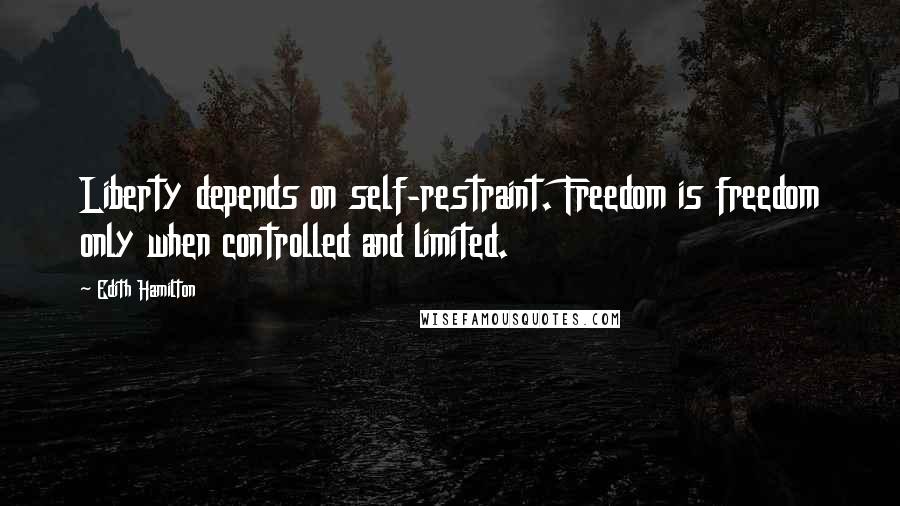 Edith Hamilton Quotes: Liberty depends on self-restraint. Freedom is freedom only when controlled and limited.