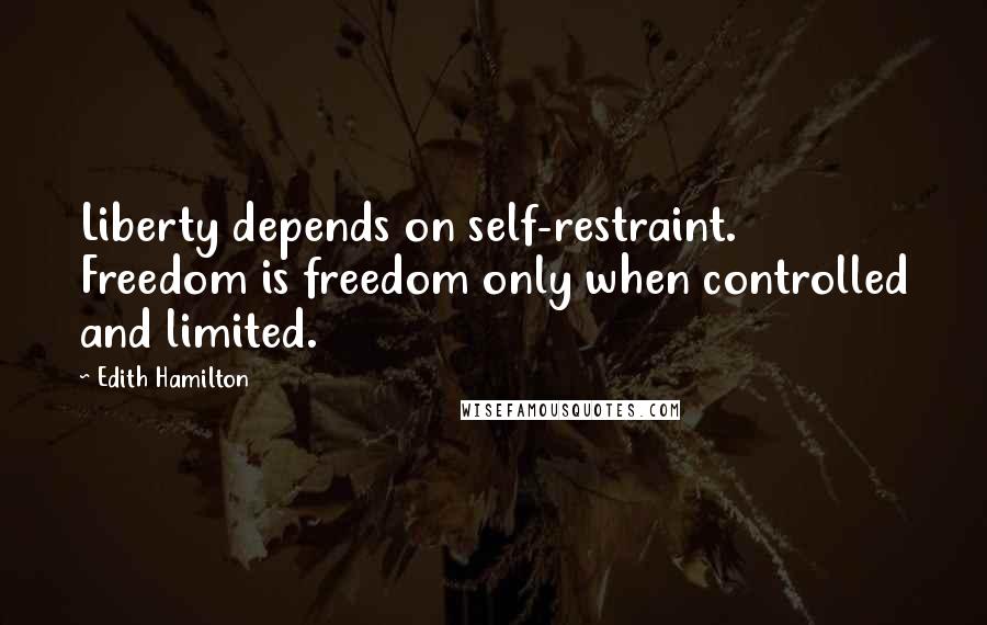 Edith Hamilton Quotes: Liberty depends on self-restraint. Freedom is freedom only when controlled and limited.