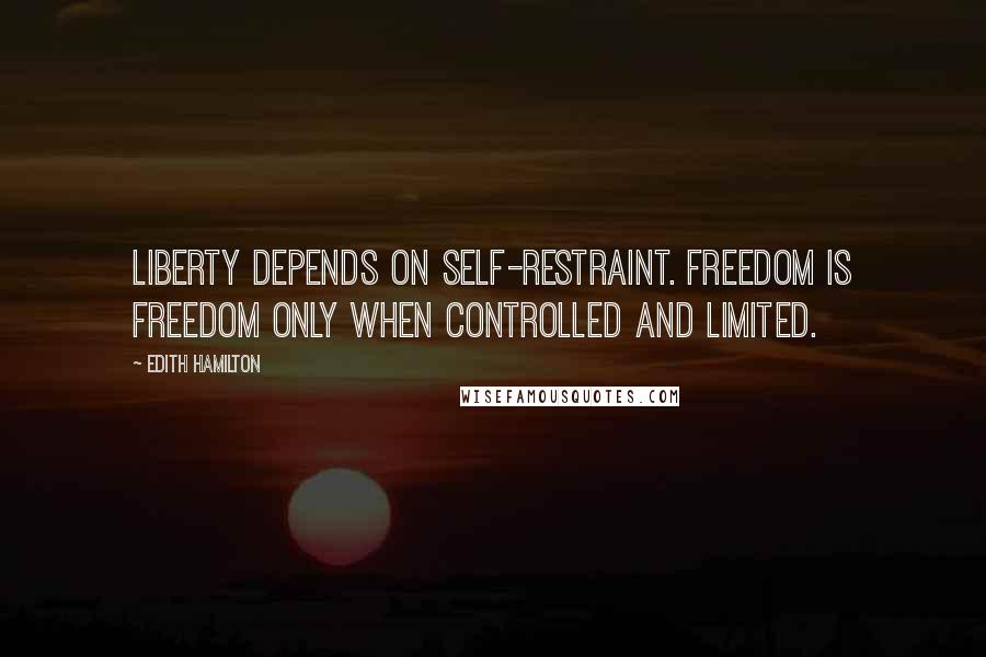 Edith Hamilton Quotes: Liberty depends on self-restraint. Freedom is freedom only when controlled and limited.