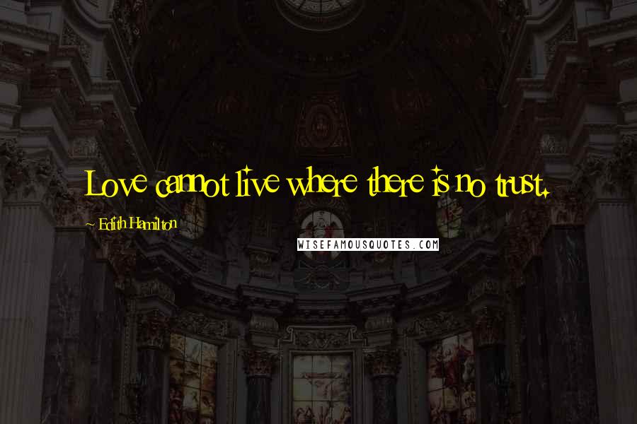 Edith Hamilton Quotes: Love cannot live where there is no trust.