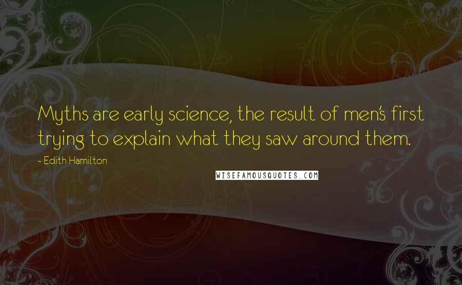 Edith Hamilton Quotes: Myths are early science, the result of men's first trying to explain what they saw around them.