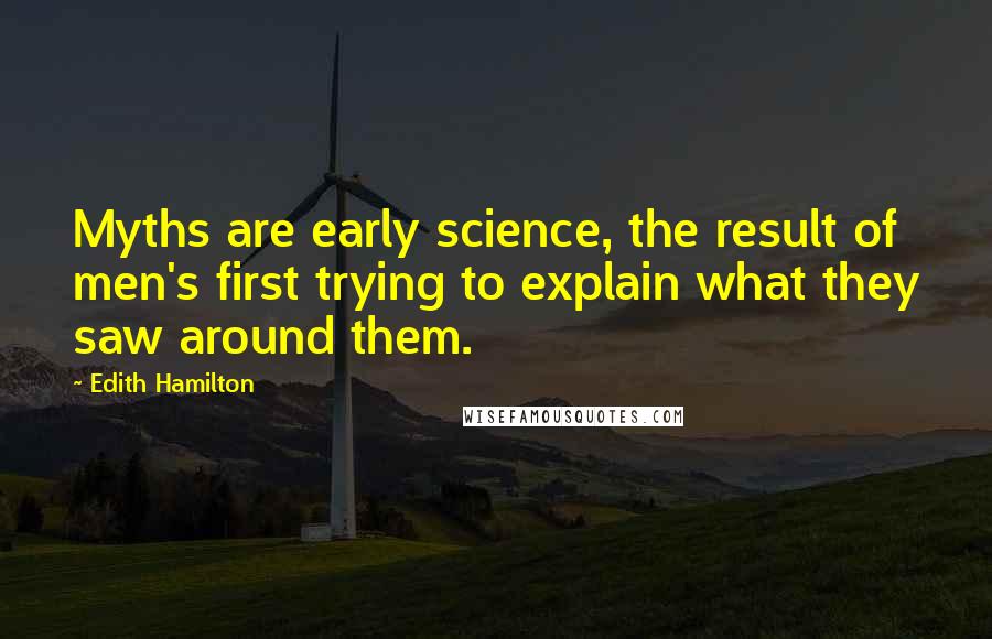 Edith Hamilton Quotes: Myths are early science, the result of men's first trying to explain what they saw around them.