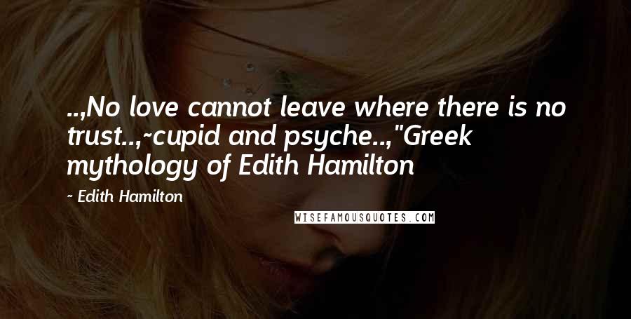 Edith Hamilton Quotes: ..,No love cannot leave where there is no trust..,~cupid and psyche..,"Greek mythology of Edith Hamilton