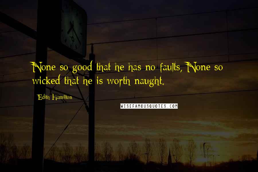 Edith Hamilton Quotes: None so good that he has no faults, None so wicked that he is worth naught.