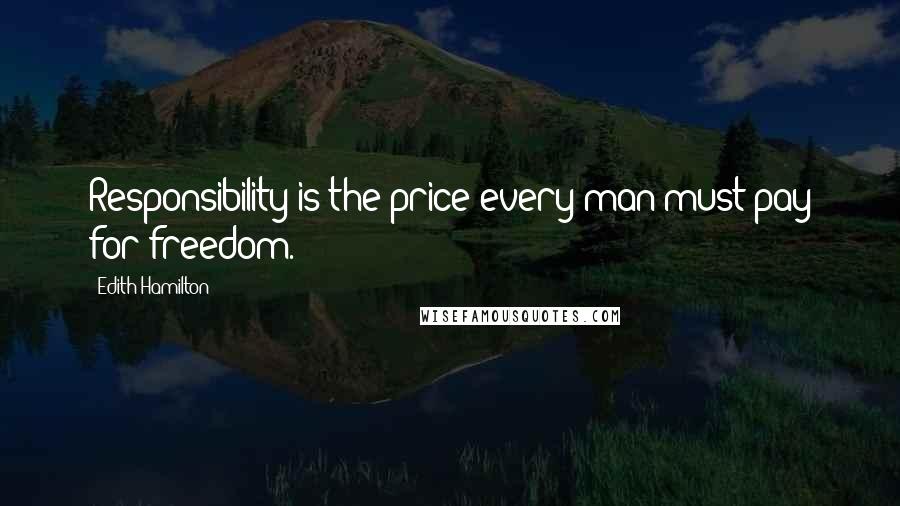 Edith Hamilton Quotes: Responsibility is the price every man must pay for freedom.