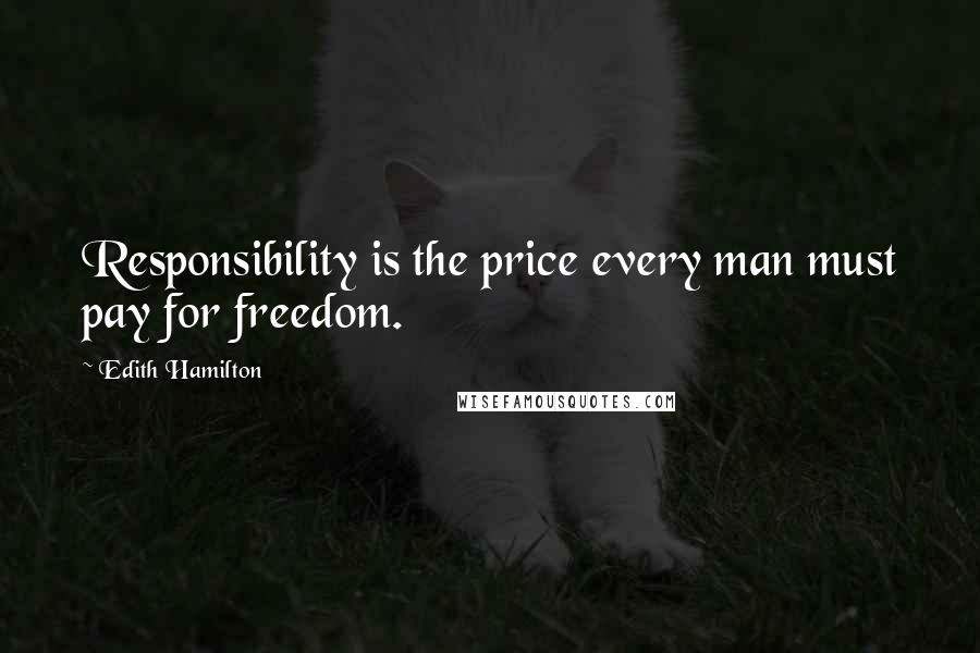 Edith Hamilton Quotes: Responsibility is the price every man must pay for freedom.