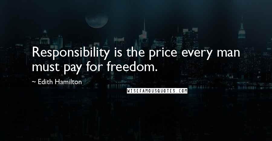 Edith Hamilton Quotes: Responsibility is the price every man must pay for freedom.