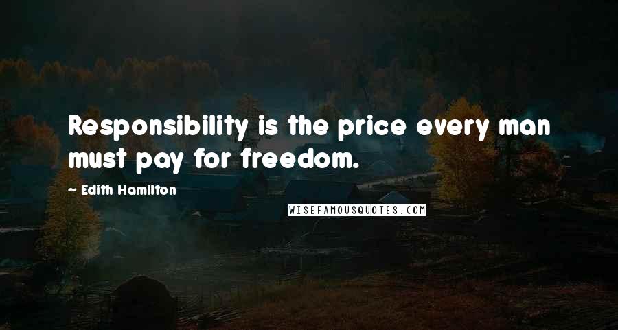 Edith Hamilton Quotes: Responsibility is the price every man must pay for freedom.