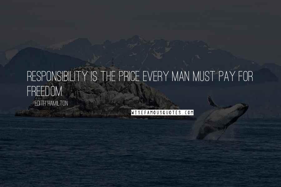 Edith Hamilton Quotes: Responsibility is the price every man must pay for freedom.