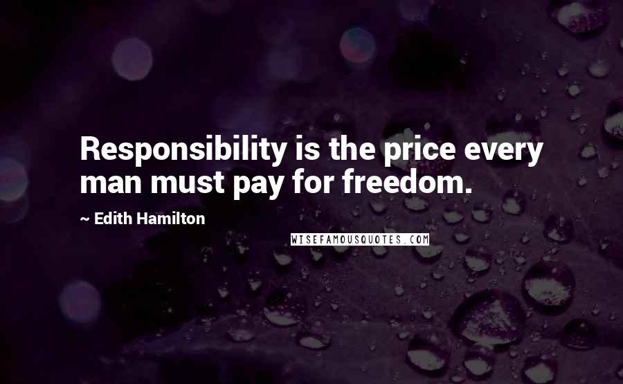 Edith Hamilton Quotes: Responsibility is the price every man must pay for freedom.