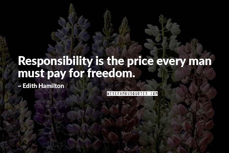 Edith Hamilton Quotes: Responsibility is the price every man must pay for freedom.