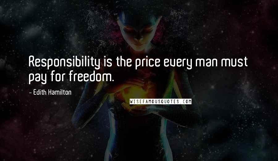 Edith Hamilton Quotes: Responsibility is the price every man must pay for freedom.