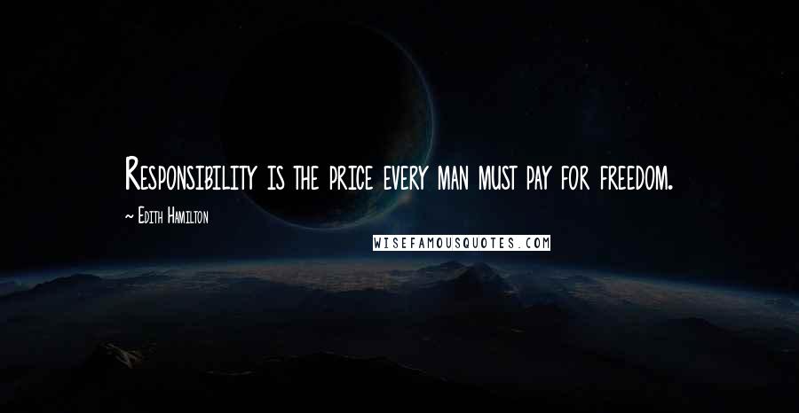 Edith Hamilton Quotes: Responsibility is the price every man must pay for freedom.