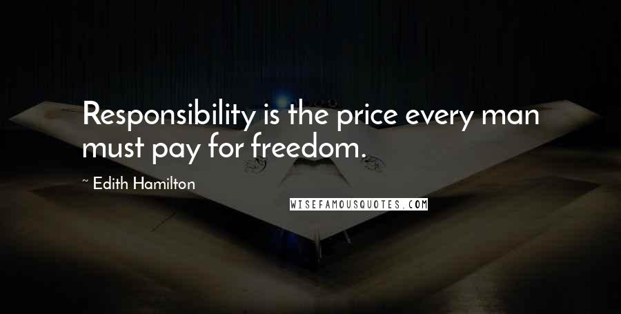 Edith Hamilton Quotes: Responsibility is the price every man must pay for freedom.