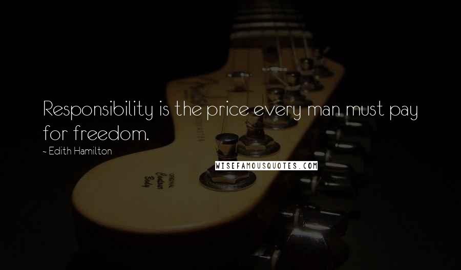 Edith Hamilton Quotes: Responsibility is the price every man must pay for freedom.