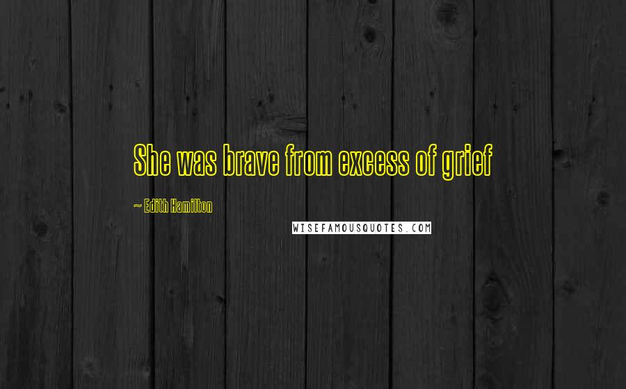 Edith Hamilton Quotes: She was brave from excess of grief