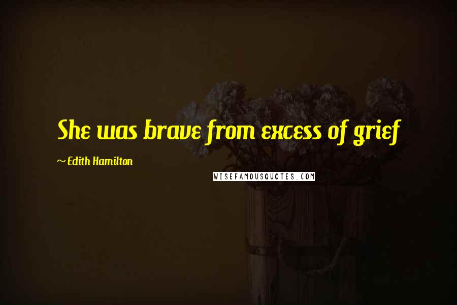 Edith Hamilton Quotes: She was brave from excess of grief