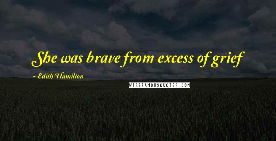 Edith Hamilton Quotes: She was brave from excess of grief