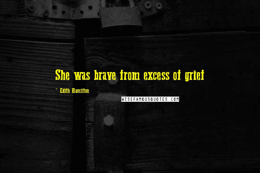 Edith Hamilton Quotes: She was brave from excess of grief