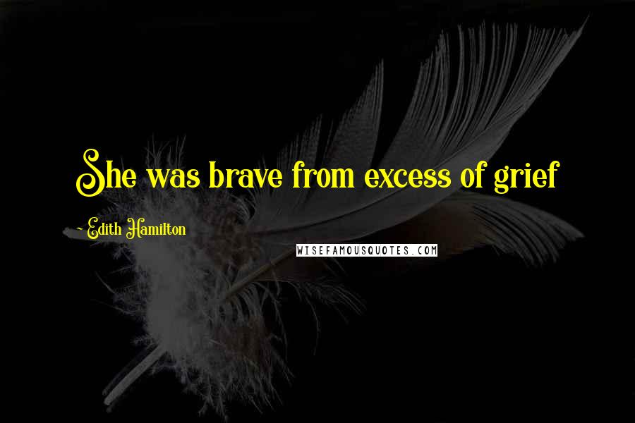 Edith Hamilton Quotes: She was brave from excess of grief