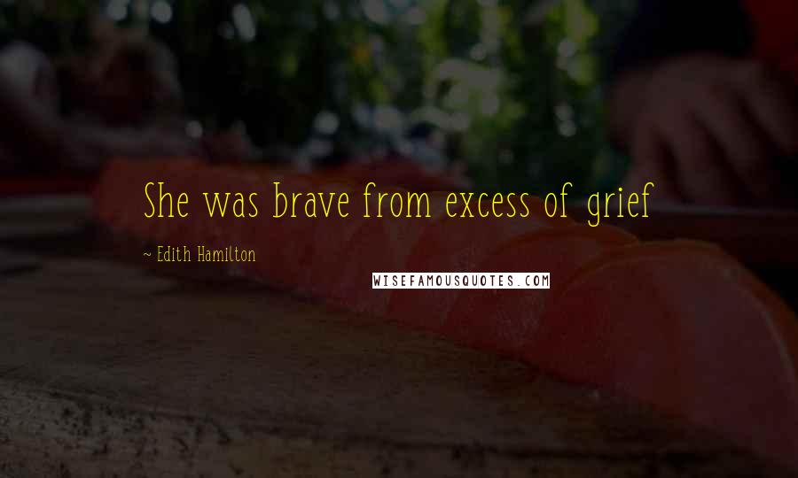 Edith Hamilton Quotes: She was brave from excess of grief