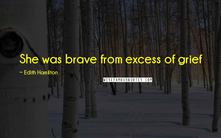 Edith Hamilton Quotes: She was brave from excess of grief