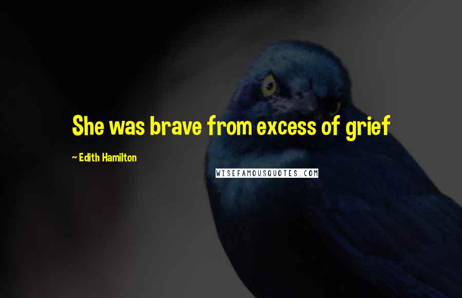 Edith Hamilton Quotes: She was brave from excess of grief