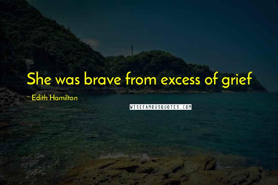 Edith Hamilton Quotes: She was brave from excess of grief