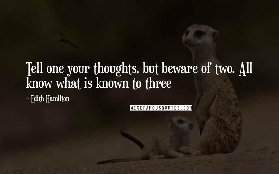 Edith Hamilton Quotes: Tell one your thoughts, but beware of two. All know what is known to three