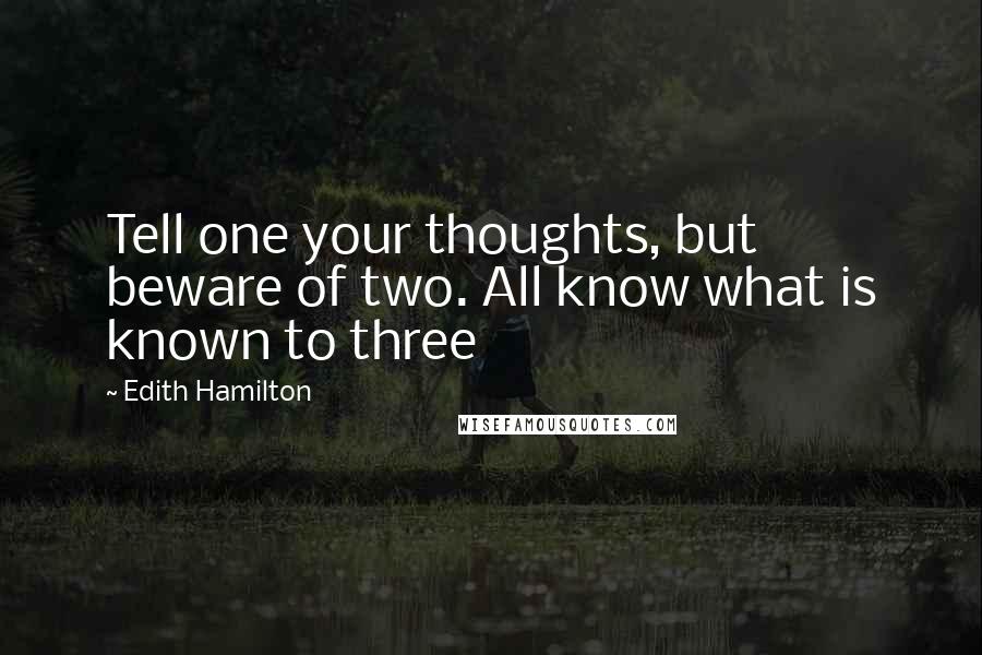 Edith Hamilton Quotes: Tell one your thoughts, but beware of two. All know what is known to three