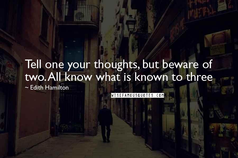 Edith Hamilton Quotes: Tell one your thoughts, but beware of two. All know what is known to three