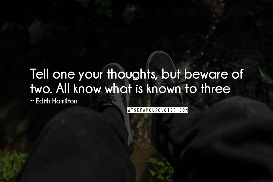 Edith Hamilton Quotes: Tell one your thoughts, but beware of two. All know what is known to three