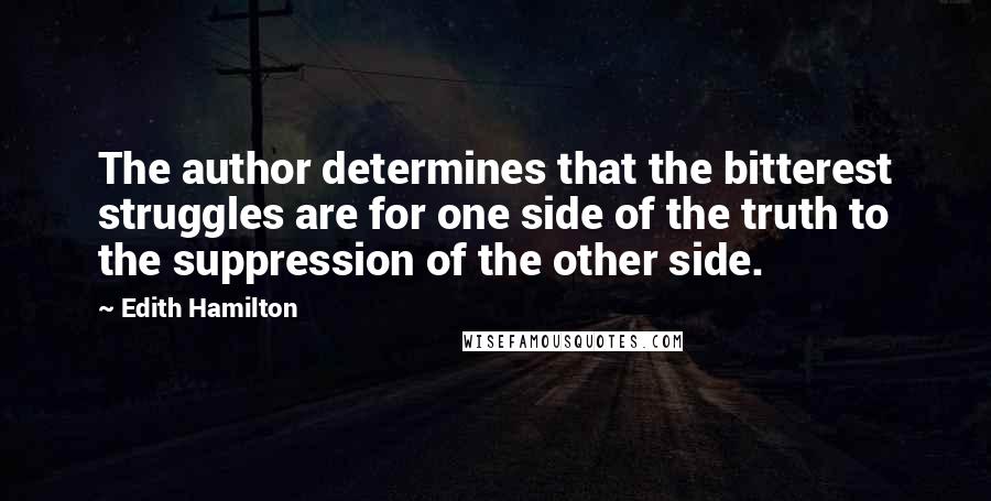 Edith Hamilton Quotes: The author determines that the bitterest struggles are for one side of the truth to the suppression of the other side.