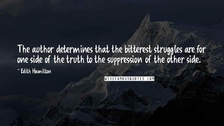 Edith Hamilton Quotes: The author determines that the bitterest struggles are for one side of the truth to the suppression of the other side.