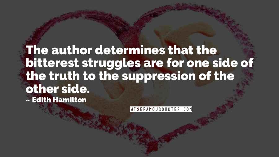 Edith Hamilton Quotes: The author determines that the bitterest struggles are for one side of the truth to the suppression of the other side.