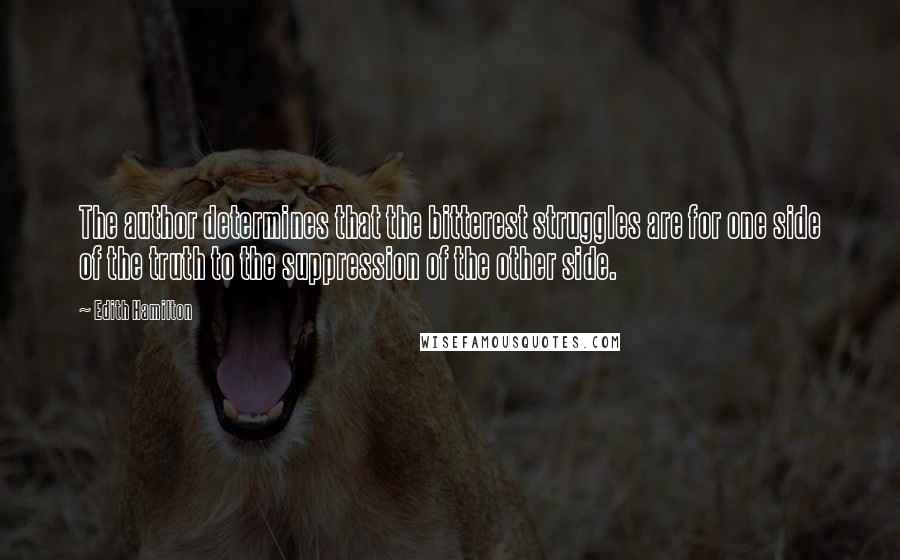 Edith Hamilton Quotes: The author determines that the bitterest struggles are for one side of the truth to the suppression of the other side.