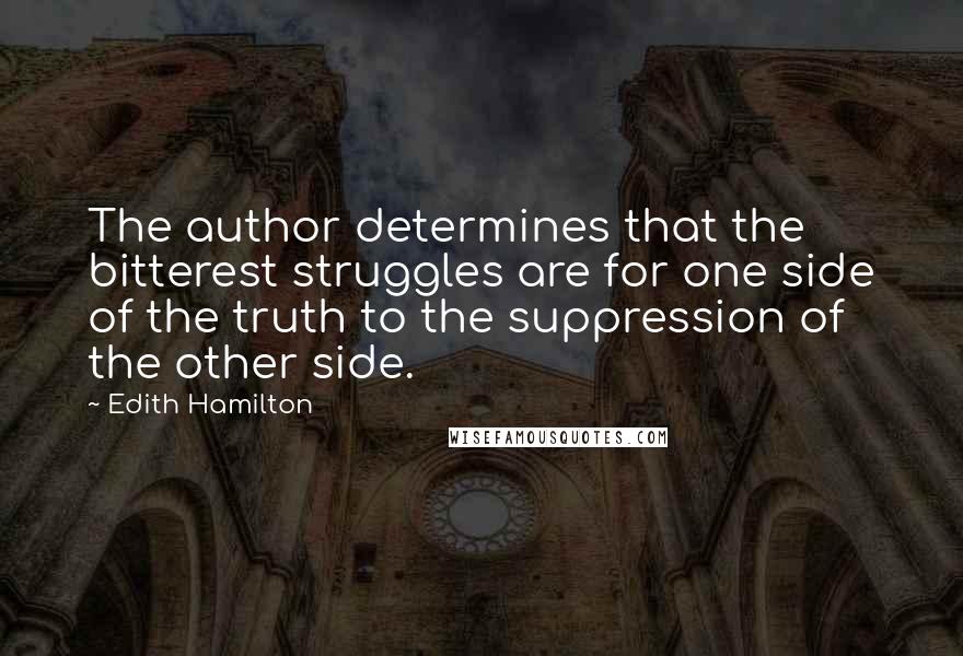 Edith Hamilton Quotes: The author determines that the bitterest struggles are for one side of the truth to the suppression of the other side.